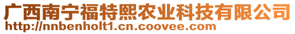 廣西南寧福特熙農(nóng)業(yè)科技有限公司