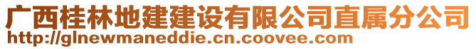 廣西桂林地建建設有限公司直屬分公司