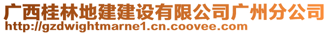 廣西桂林地建建設(shè)有限公司廣州分公司