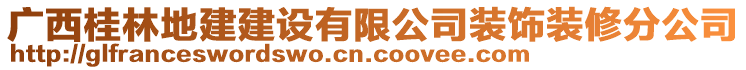 廣西桂林地建建設(shè)有限公司裝飾裝修分公司
