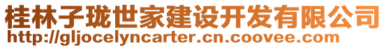 桂林子瓏世家建設(shè)開(kāi)發(fā)有限公司