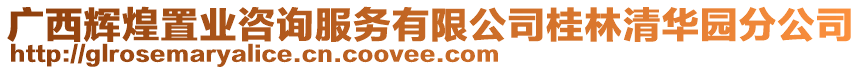 廣西輝煌置業(yè)咨詢服務(wù)有限公司桂林清華園分公司