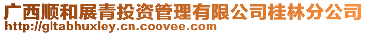 廣西順和展青投資管理有限公司桂林分公司