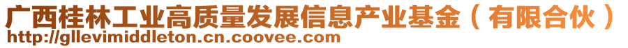 廣西桂林工業(yè)高質(zhì)量發(fā)展信息產(chǎn)業(yè)基金（有限合伙）