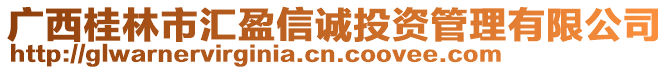 廣西桂林市匯盈信誠(chéng)投資管理有限公司