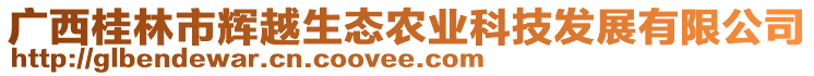 廣西桂林市輝越生態(tài)農(nóng)業(yè)科技發(fā)展有限公司