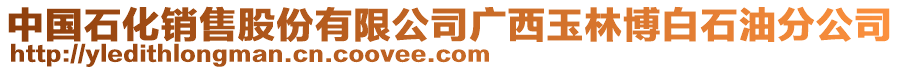 中国石化销售股份有限公司广西玉林博白石油分公司