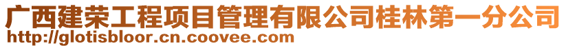 广西建荣工程项目管理有限公司桂林第一分公司