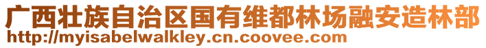 廣西壯族自治區(qū)國有維都林場融安造林部