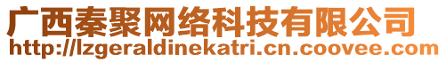 廣西秦聚網(wǎng)絡(luò)科技有限公司