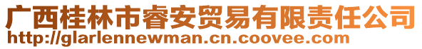 廣西桂林市睿安貿(mào)易有限責(zé)任公司