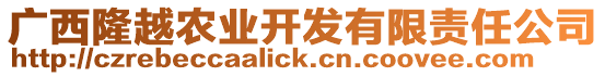 廣西隆越農(nóng)業(yè)開發(fā)有限責(zé)任公司