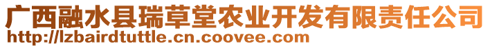 廣西融水縣瑞草堂農(nóng)業(yè)開發(fā)有限責(zé)任公司