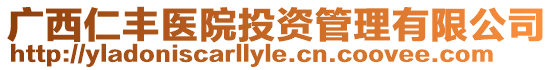 廣西仁豐醫院投資管理有限公司