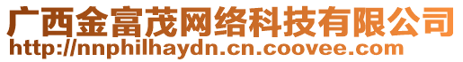 廣西金富茂網(wǎng)絡(luò)科技有限公司