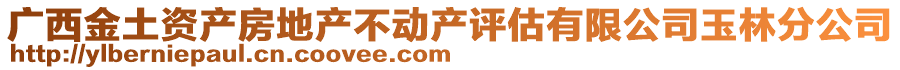 廣西金土資產(chǎn)房地產(chǎn)不動(dòng)產(chǎn)評(píng)估有限公司玉林分公司