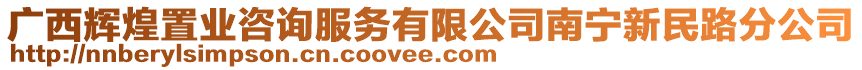 廣西輝煌置業(yè)咨詢(xún)服務(wù)有限公司南寧新民路分公司