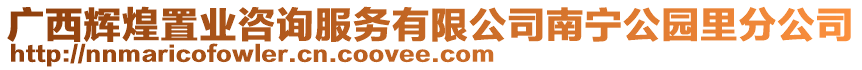 廣西輝煌置業(yè)咨詢服務(wù)有限公司南寧公園里分公司