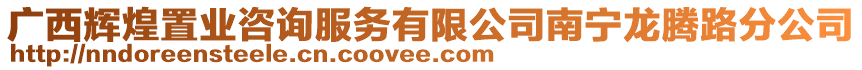 廣西輝煌置業(yè)咨詢服務(wù)有限公司南寧龍騰路分公司
