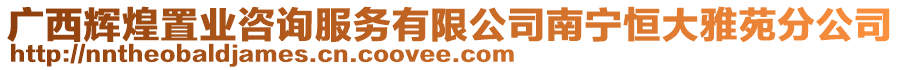 廣西輝煌置業(yè)咨詢服務(wù)有限公司南寧恒大雅苑分公司