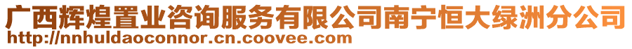 廣西輝煌置業(yè)咨詢服務(wù)有限公司南寧恒大綠洲分公司