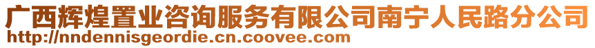 廣西輝煌置業咨詢服務有限公司南寧人民路分公司