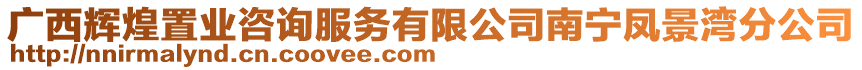 廣西輝煌置業咨詢服務有限公司南寧鳳景灣分公司
