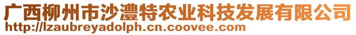 廣西柳州市沙澧特農(nóng)業(yè)科技發(fā)展有限公司