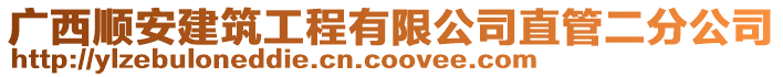 广西顺安建筑工程有限公司直管二分公司