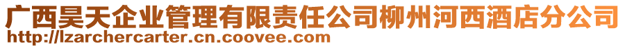 廣西昊天企業(yè)管理有限責(zé)任公司柳州河西酒店分公司