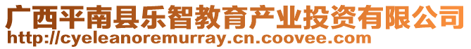 廣西平南縣樂智教育產(chǎn)業(yè)投資有限公司