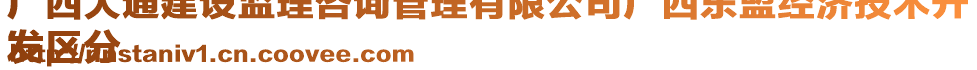 廣西大通建設(shè)監(jiān)理咨詢管理有限公司廣西東盟經(jīng)濟技術(shù)開
發(fā)區(qū)分