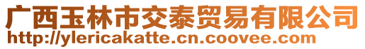 廣西玉林市交泰貿(mào)易有限公司