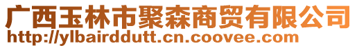 廣西玉林市聚森商貿有限公司