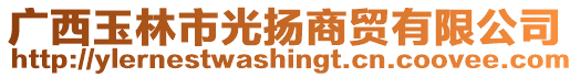 廣西玉林市光揚(yáng)商貿(mào)有限公司