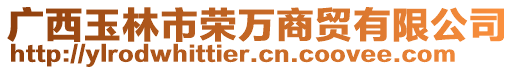 廣西玉林市榮萬商貿(mào)有限公司