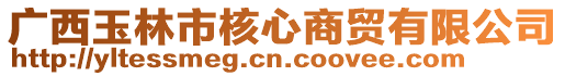 廣西玉林市核心商貿(mào)有限公司