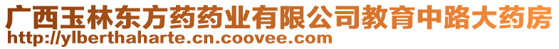 廣西玉林東方藥藥業(yè)有限公司教育中路大藥房