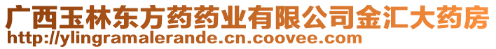 廣西玉林東方藥藥業(yè)有限公司金匯大藥房