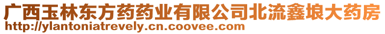 廣西玉林東方藥藥業有限公司北流鑫埌大藥房