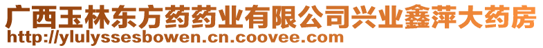 廣西玉林東方藥藥業(yè)有限公司興業(yè)鑫萍大藥房
