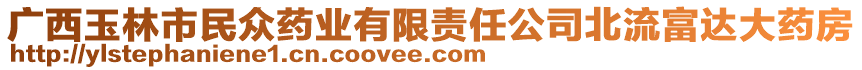 廣西玉林市民眾藥業(yè)有限責(zé)任公司北流富達(dá)大藥房