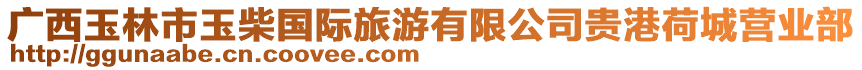 廣西玉林市玉柴國際旅游有限公司貴港荷城營業(yè)部