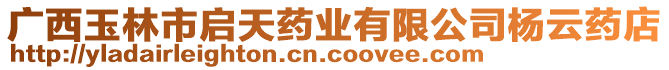 廣西玉林市啟天藥業(yè)有限公司楊云藥店