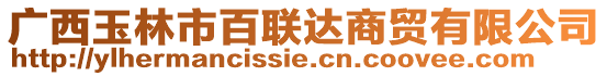 廣西玉林市百聯達商貿有限公司