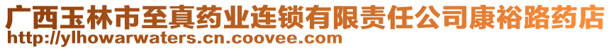 廣西玉林市至真藥業(yè)連鎖有限責任公司康裕路藥店