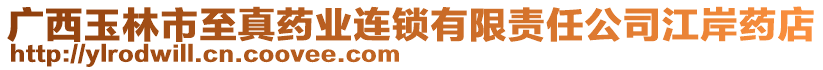 廣西玉林市至真藥業(yè)連鎖有限責任公司江岸藥店