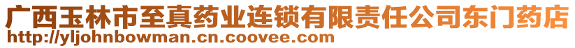 廣西玉林市至真藥業(yè)連鎖有限責任公司東門藥店