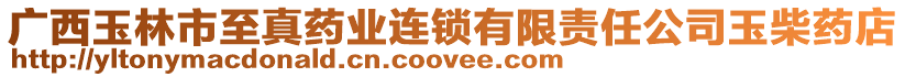 廣西玉林市至真藥業連鎖有限責任公司玉柴藥店