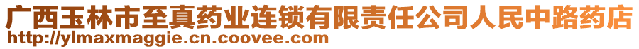 廣西玉林市至真藥業(yè)連鎖有限責(zé)任公司人民中路藥店